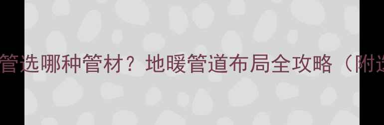 图片 卧室地暖主管选哪种管材？地暖管道布局全攻略（附选型指南）2
