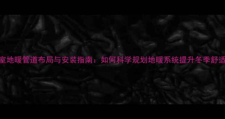 图片 卧室地暖管道布局与安装指南：如何科学规划地暖系统提升冬季舒适度