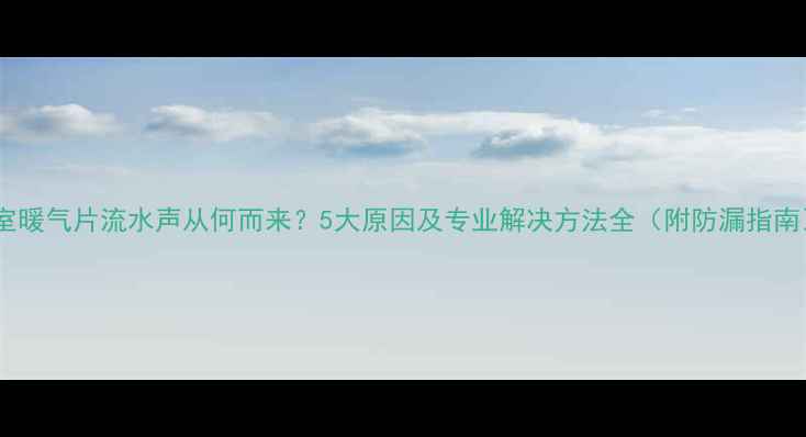 图片 卧室暖气片流水声从何而来？5大原因及专业解决方法全（附防漏指南）1