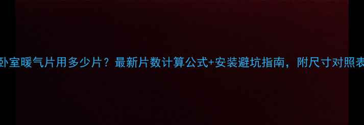 图片 卧室暖气片用多少片？最新片数计算公式+安装避坑指南，附尺寸对照表