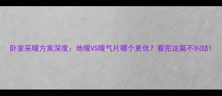 卧室采暖方案深度地暖VS暖气片哪个更优看完这篇不纠结
