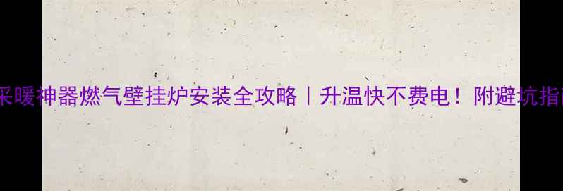图片 卧室采暖神器燃气壁挂炉安装全攻略｜升温快不费电！附避坑指南🔥1