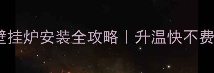 卧室采暖神器燃气壁挂炉安装全攻略升温快不费电附避坑指南