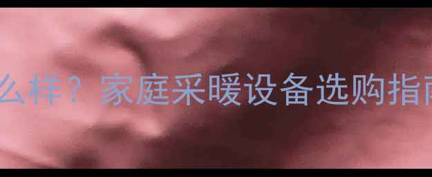 图片 卫泉暖气片质量怎么样？家庭采暖设备选购指南与用户真实评价1