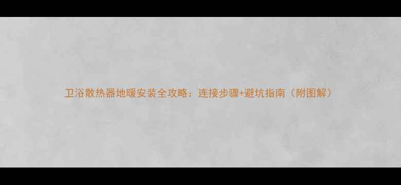 卫浴散热器地暖安装全攻略连接步骤避坑指南附图解