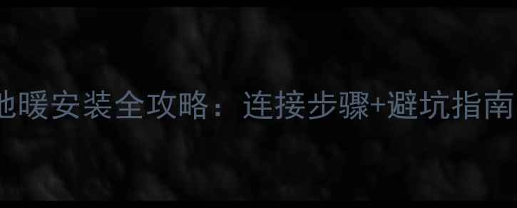 图片 卫浴散热器地暖安装全攻略：连接步骤+避坑指南（附图解）1