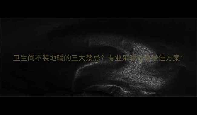 图片 卫生间不装地暖的三大禁忌？专业采暖设备最佳方案1