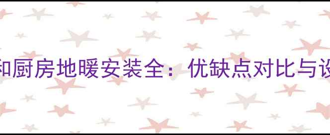 图片 卫生间和厨房地暖安装全：优缺点对比与设计指南