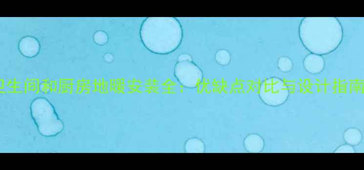 图片 卫生间和厨房地暖安装全：优缺点对比与设计指南2