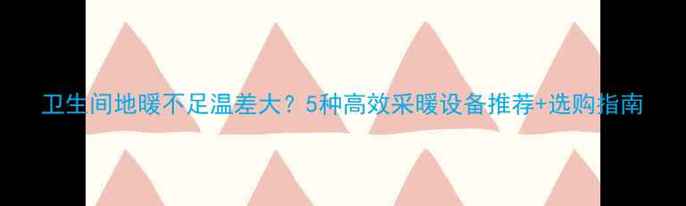 图片 卫生间地暖不足温差大？5种高效采暖设备推荐+选购指南