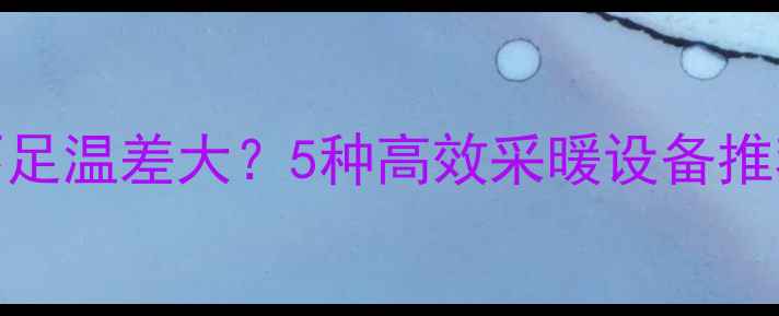 图片 卫生间地暖不足温差大？5种高效采暖设备推荐+选购指南1