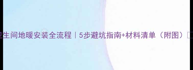 图片 卫生间地暖安装全流程｜5步避坑指南+材料清单（附图）🔥2