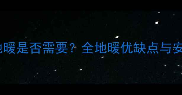 卫生间地暖是否需要全地暖优缺点与安装指南