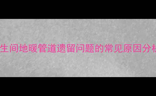 图片 卫生间地暖管道遗留问题的常见原因分析1