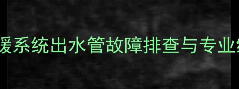 图片 卫生间地暖系统出水管故障排查与专业维护指南1