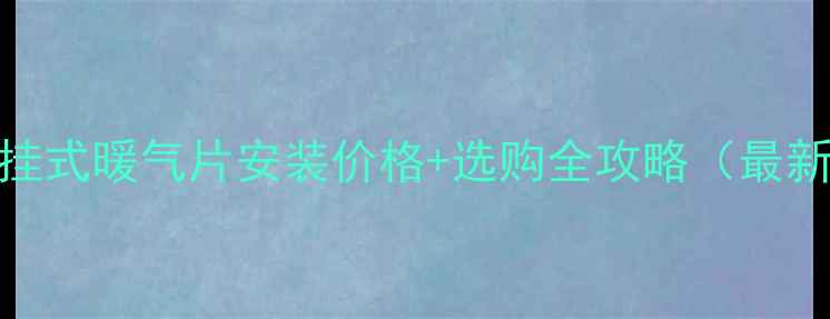 卫生间挂式暖气片安装价格选购全攻略最新报价