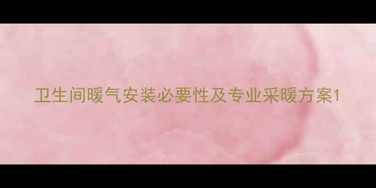 图片 卫生间暖气安装必要性及专业采暖方案1