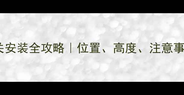 卫生间暖气开关安装全攻略位置高度注意事项一次说清