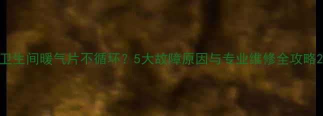 图片 卫生间暖气片不循环？5大故障原因与专业维修全攻略2