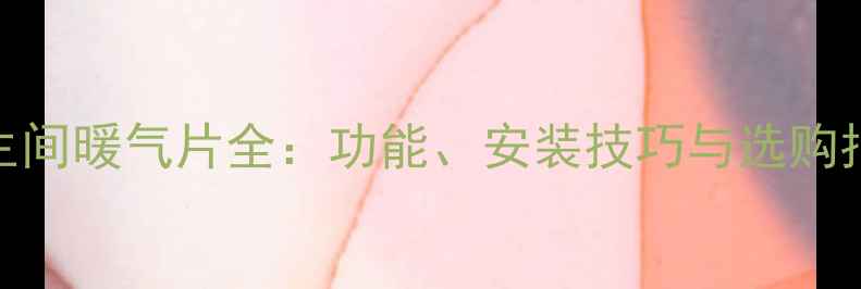 卫生间暖气片全功能安装技巧与选购指南