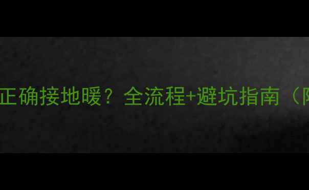 卫生间暖气片如何正确接地暖全流程避坑指南附专业安装图解