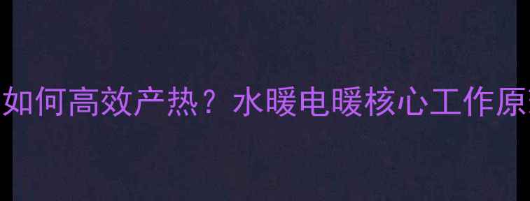 图片 卫生间暖气片如何高效产热？水暖电暖核心工作原理与节能技巧