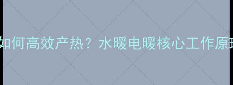 图片 卫生间暖气片如何高效产热？水暖电暖核心工作原理与节能技巧1