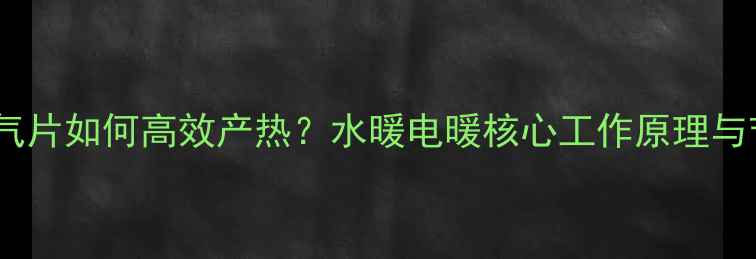 卫生间暖气片如何高效产热水暖电暖核心工作原理与节能技巧