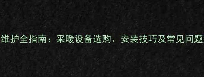 卫生间暖气片安装与维护全指南采暖设备选购安装技巧及常见问题处理附高清图解