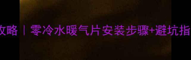 图片 卫生间暖气片安装全攻略｜零冷水暖气片安装步骤+避坑指南（附保姆级教程）1