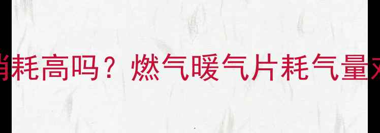 卫生间暖气片燃气消耗高吗燃气暖气片耗气量对比测评及节能技巧