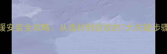 卫生间电地暖安装全攻略从选材到验收的7大关键步骤及避坑指南