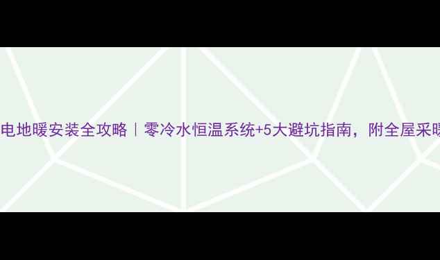图片 卫生间电地暖安装全攻略｜零冷水恒温系统+5大避坑指南，附全屋采暖方案1