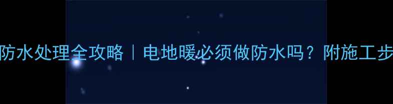 图片 卫生间电地暖防水处理全攻略｜电地暖必须做防水吗？附施工步骤和避坑指南