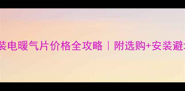 卫生间装电暖气片价格全攻略附选购安装避坑指南