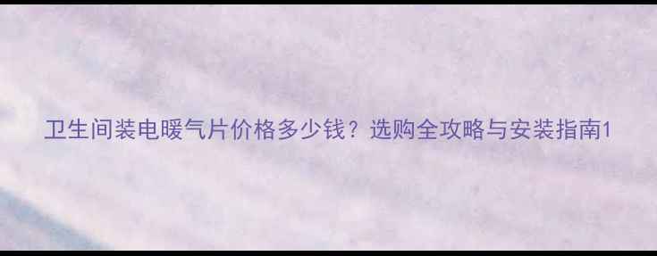 图片 卫生间装电暖气片价格多少钱？选购全攻略与安装指南1