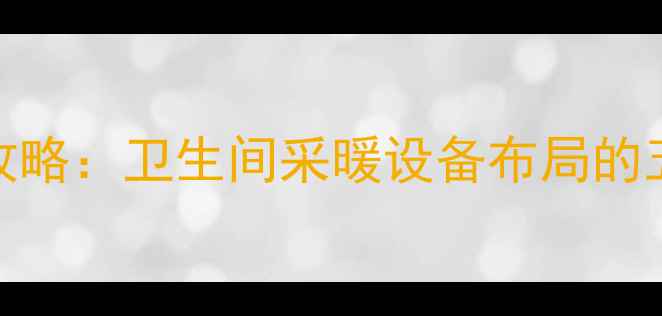 图片 厕所暖气片安装位置全攻略：卫生间采暖设备布局的五大黄金法则与避坑指南
