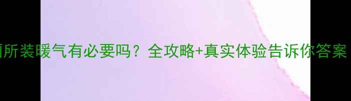 图片 厕所装暖气有必要吗？全攻略+真实体验告诉你答案！