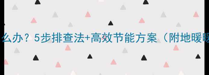 厨房暖气不热怎么办5步排查法高效节能方案附地暖暖气片全攻略