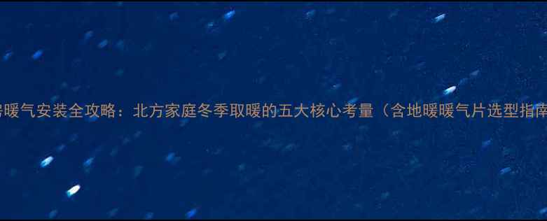 图片 厨房暖气安装全攻略：北方家庭冬季取暖的五大核心考量（含地暖暖气片选型指南）1