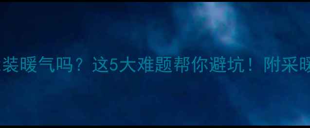 图片 县城自建房能装暖气吗？这5大难题帮你避坑！附采暖设备全攻略1