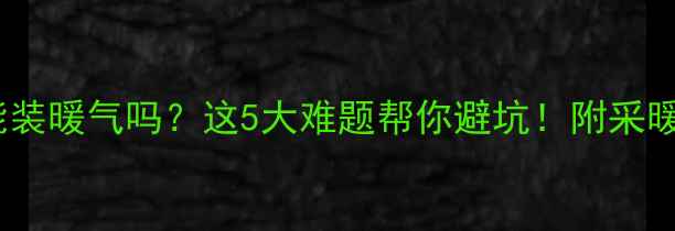 图片 县城自建房能装暖气吗？这5大难题帮你避坑！附采暖设备全攻略2
