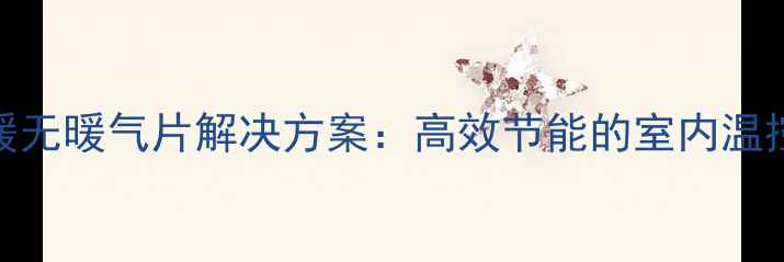 图片 双气采暖无暖气片解决方案：高效节能的室内温控新趋势
