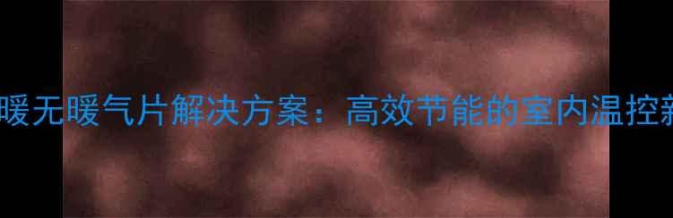 双气采暖无暖气片解决方案高效节能的室内温控新趋势