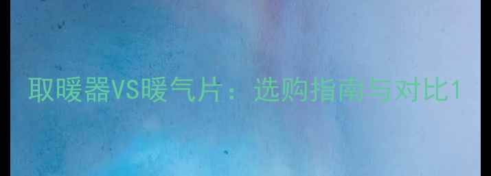 图片 取暖器VS暖气片：选购指南与对比1