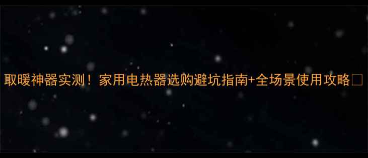 图片 取暖神器实测！家用电热器选购避坑指南+全场景使用攻略🔥