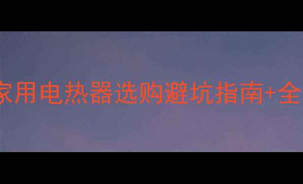 取暖神器实测家用电热器选购避坑指南全场景使用攻略