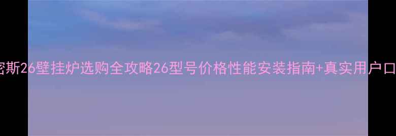 图片 史密斯26壁挂炉选购全攻略26型号价格性能安装指南+真实用户口碑2