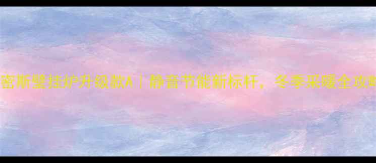 图片 史密斯壁挂炉升级款A｜静音节能新标杆，冬季采暖全攻略1