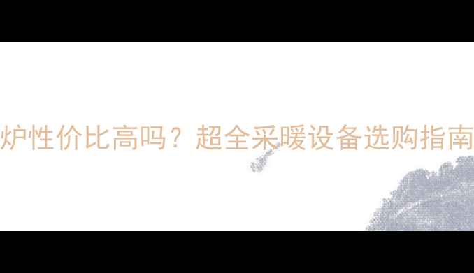 图片 史密斯壁挂炉性价比高吗？超全采暖设备选购指南及使用技巧